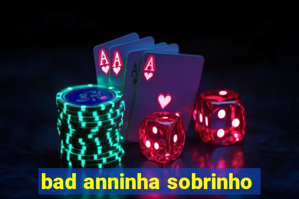 bad anninha sobrinho